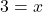 3 = x